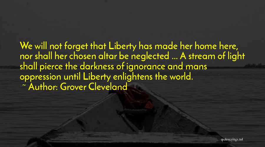 Grover Cleveland Quotes: We Will Not Forget That Liberty Has Made Her Home Here, Nor Shall Her Chosen Altar Be Neglected ... A