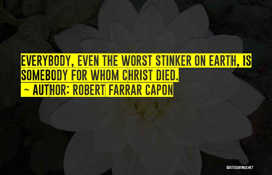 Robert Farrar Capon Quotes: Everybody, Even The Worst Stinker On Earth, Is Somebody For Whom Christ Died.