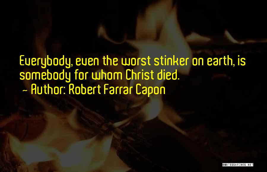 Robert Farrar Capon Quotes: Everybody, Even The Worst Stinker On Earth, Is Somebody For Whom Christ Died.