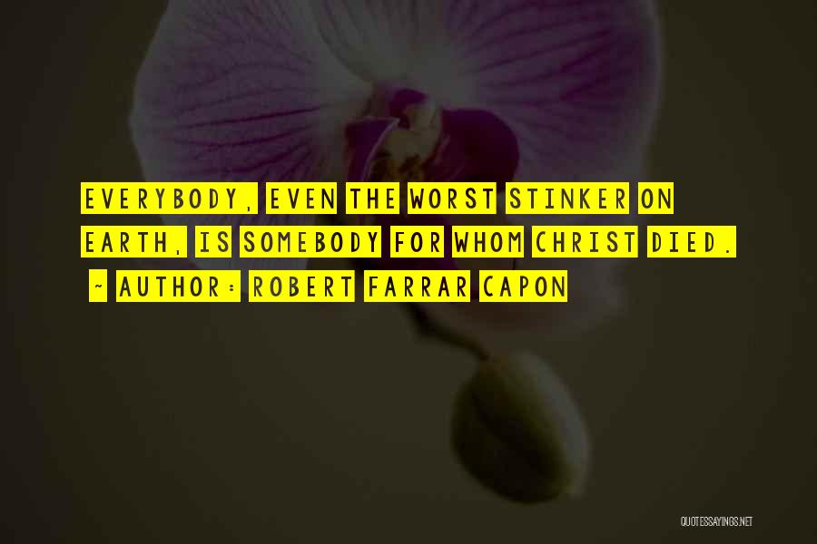 Robert Farrar Capon Quotes: Everybody, Even The Worst Stinker On Earth, Is Somebody For Whom Christ Died.