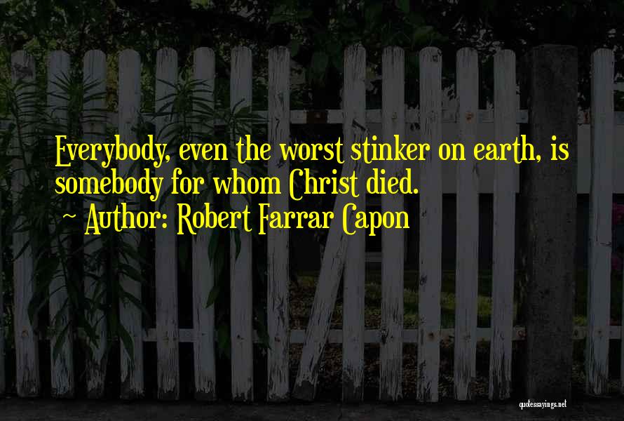 Robert Farrar Capon Quotes: Everybody, Even The Worst Stinker On Earth, Is Somebody For Whom Christ Died.