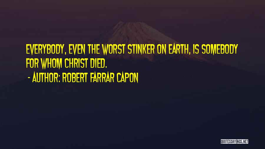 Robert Farrar Capon Quotes: Everybody, Even The Worst Stinker On Earth, Is Somebody For Whom Christ Died.