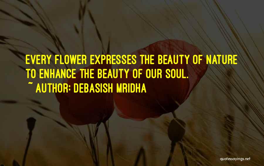 Debasish Mridha Quotes: Every Flower Expresses The Beauty Of Nature To Enhance The Beauty Of Our Soul.