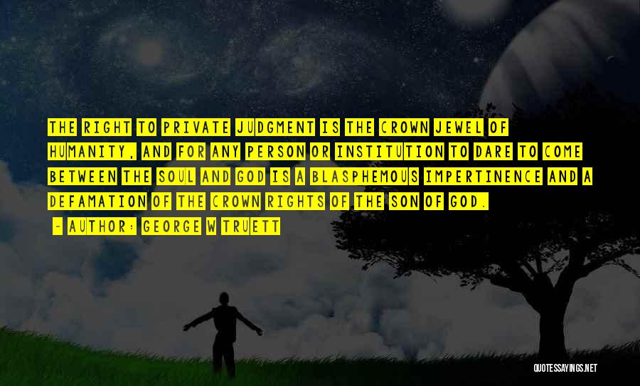 George W Truett Quotes: The Right To Private Judgment Is The Crown Jewel Of Humanity, And For Any Person Or Institution To Dare To