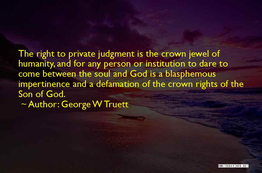 George W Truett Quotes: The Right To Private Judgment Is The Crown Jewel Of Humanity, And For Any Person Or Institution To Dare To