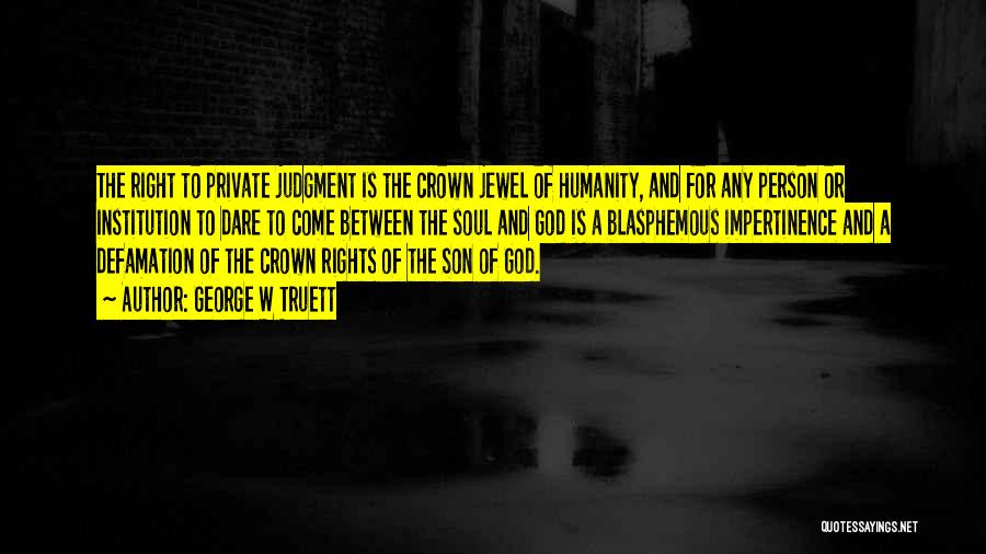 George W Truett Quotes: The Right To Private Judgment Is The Crown Jewel Of Humanity, And For Any Person Or Institution To Dare To