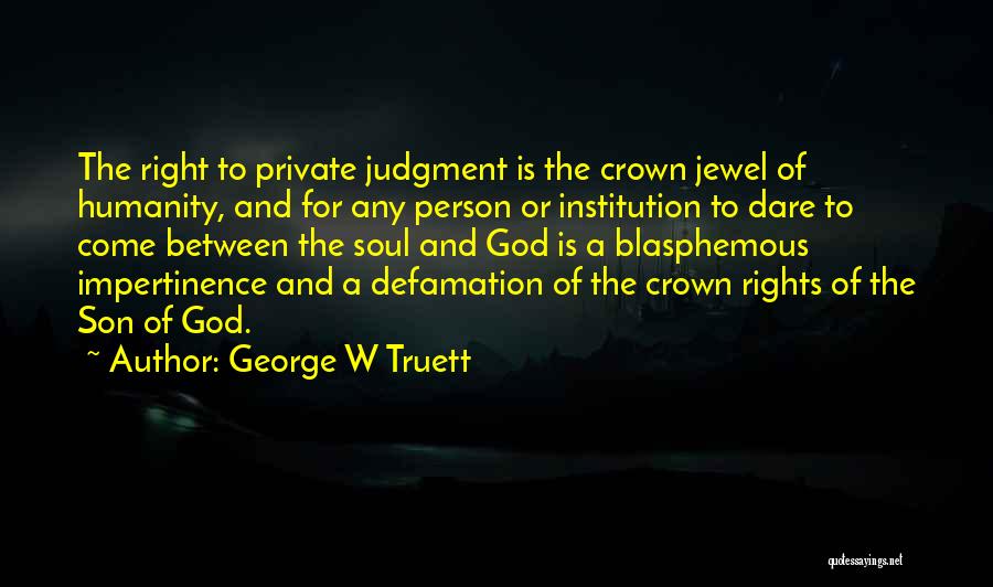 George W Truett Quotes: The Right To Private Judgment Is The Crown Jewel Of Humanity, And For Any Person Or Institution To Dare To