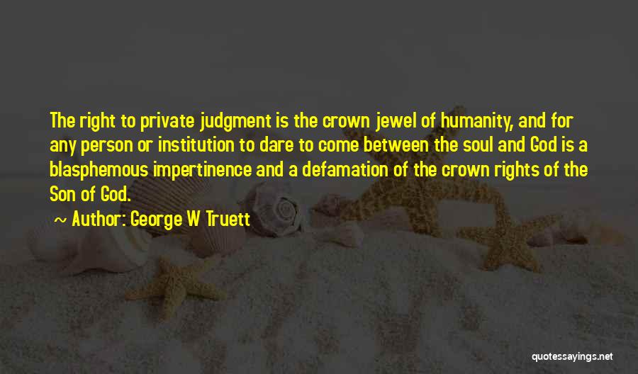 George W Truett Quotes: The Right To Private Judgment Is The Crown Jewel Of Humanity, And For Any Person Or Institution To Dare To