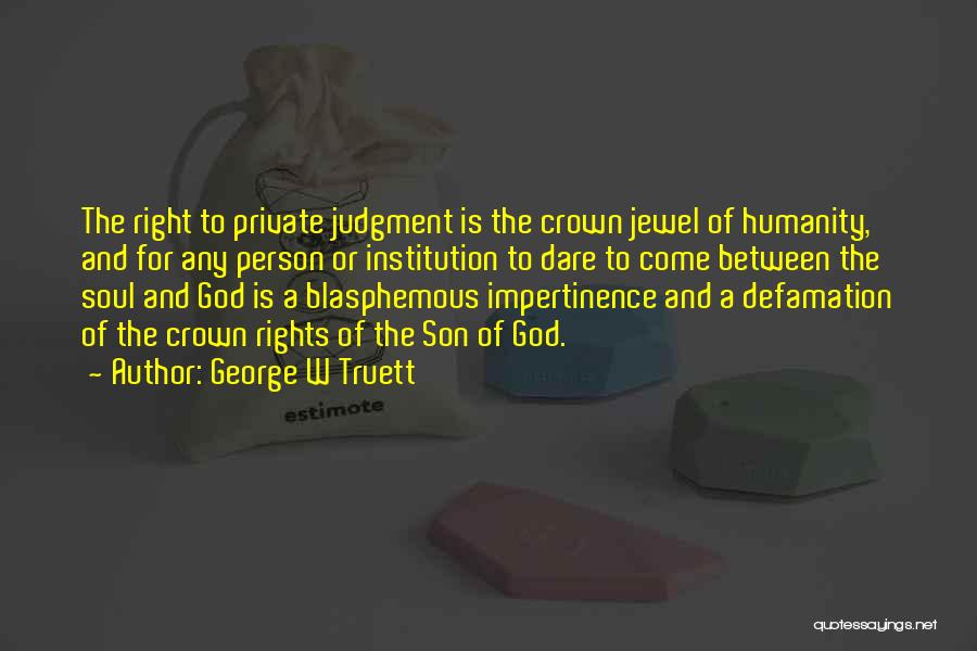 George W Truett Quotes: The Right To Private Judgment Is The Crown Jewel Of Humanity, And For Any Person Or Institution To Dare To