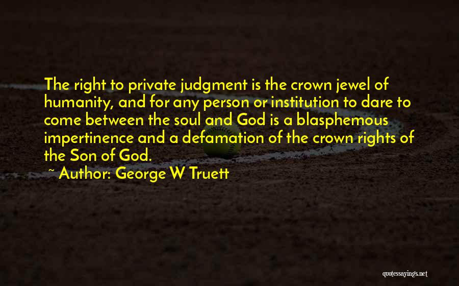 George W Truett Quotes: The Right To Private Judgment Is The Crown Jewel Of Humanity, And For Any Person Or Institution To Dare To