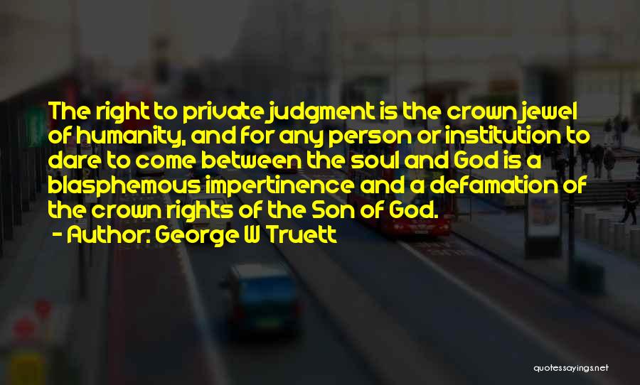 George W Truett Quotes: The Right To Private Judgment Is The Crown Jewel Of Humanity, And For Any Person Or Institution To Dare To