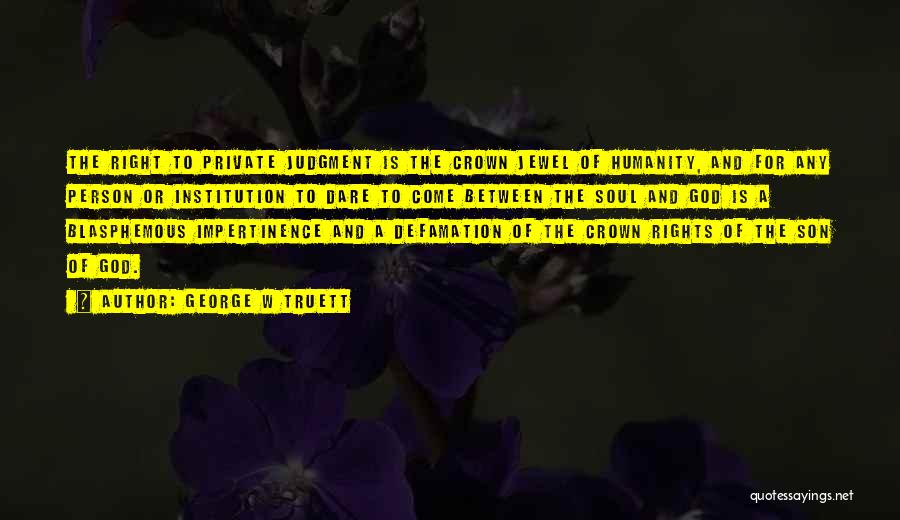 George W Truett Quotes: The Right To Private Judgment Is The Crown Jewel Of Humanity, And For Any Person Or Institution To Dare To