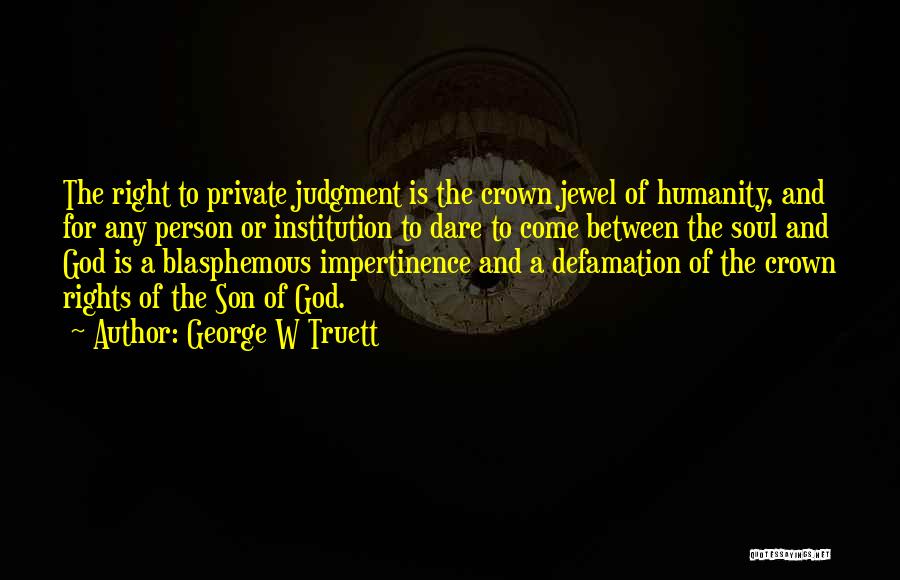 George W Truett Quotes: The Right To Private Judgment Is The Crown Jewel Of Humanity, And For Any Person Or Institution To Dare To