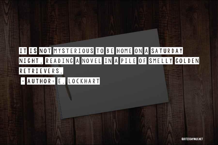 E. Lockhart Quotes: It Is Not Mysterious To Be Home On A Saturday Night, Reading A Novel In A Pile Of Smelly Golden