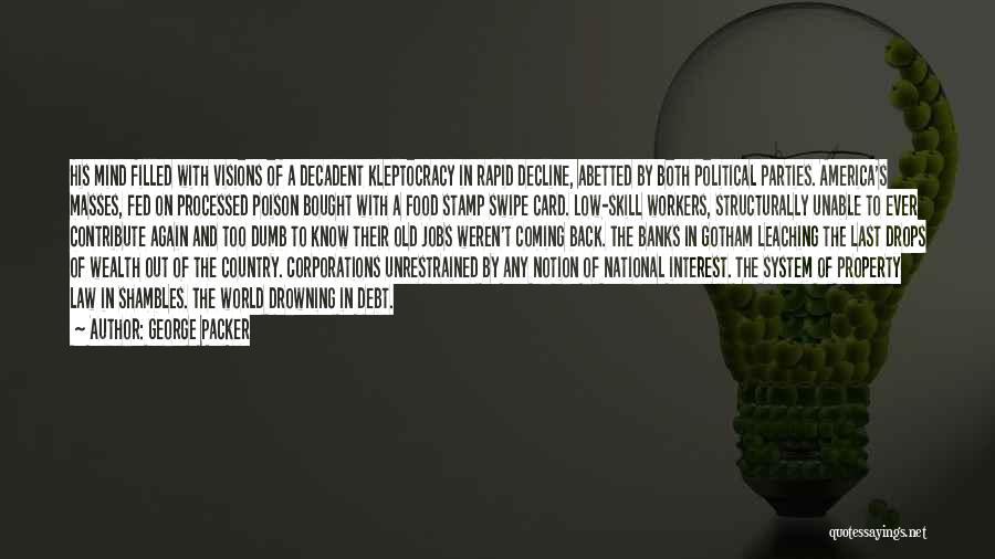 George Packer Quotes: His Mind Filled With Visions Of A Decadent Kleptocracy In Rapid Decline, Abetted By Both Political Parties. America's Masses, Fed