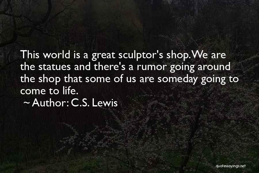 C.S. Lewis Quotes: This World Is A Great Sculptor's Shop. We Are The Statues And There's A Rumor Going Around The Shop That