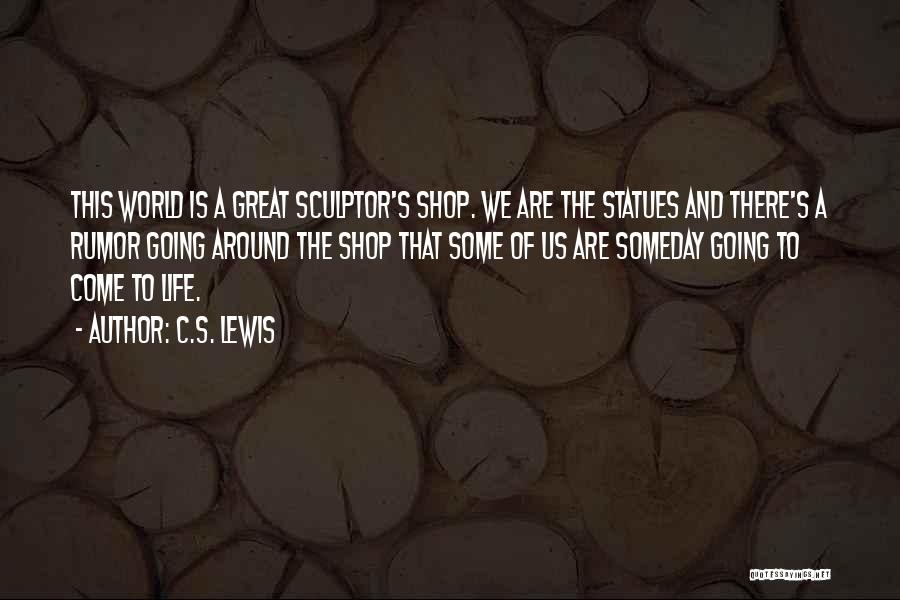 C.S. Lewis Quotes: This World Is A Great Sculptor's Shop. We Are The Statues And There's A Rumor Going Around The Shop That
