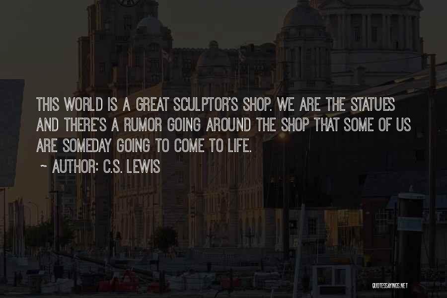 C.S. Lewis Quotes: This World Is A Great Sculptor's Shop. We Are The Statues And There's A Rumor Going Around The Shop That