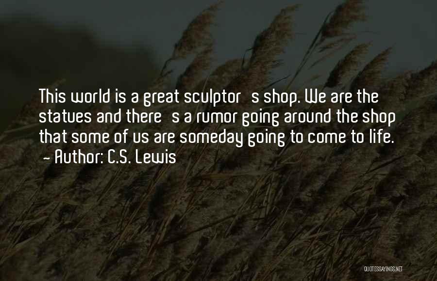 C.S. Lewis Quotes: This World Is A Great Sculptor's Shop. We Are The Statues And There's A Rumor Going Around The Shop That