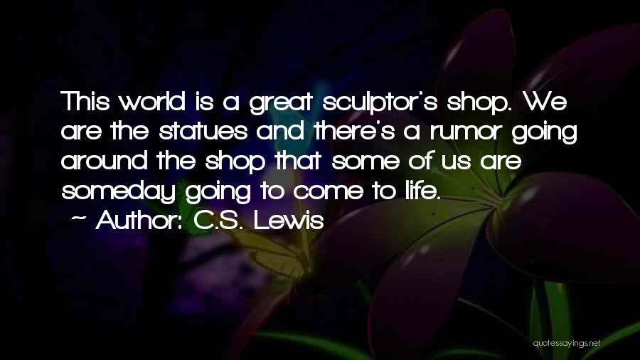 C.S. Lewis Quotes: This World Is A Great Sculptor's Shop. We Are The Statues And There's A Rumor Going Around The Shop That