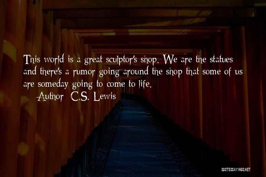 C.S. Lewis Quotes: This World Is A Great Sculptor's Shop. We Are The Statues And There's A Rumor Going Around The Shop That