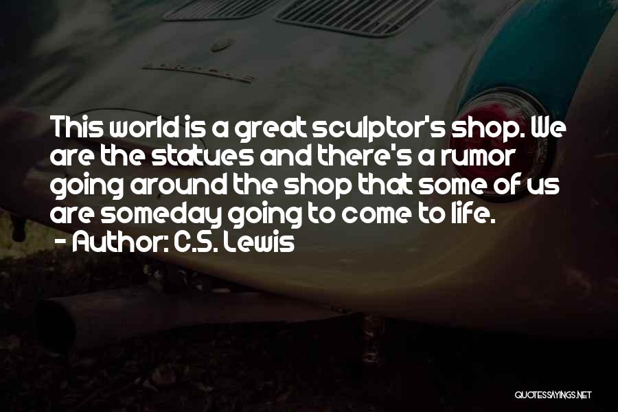C.S. Lewis Quotes: This World Is A Great Sculptor's Shop. We Are The Statues And There's A Rumor Going Around The Shop That