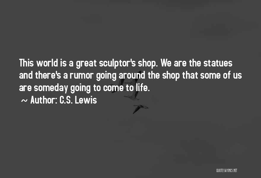 C.S. Lewis Quotes: This World Is A Great Sculptor's Shop. We Are The Statues And There's A Rumor Going Around The Shop That