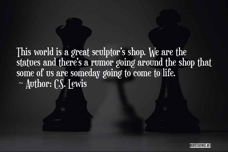 C.S. Lewis Quotes: This World Is A Great Sculptor's Shop. We Are The Statues And There's A Rumor Going Around The Shop That
