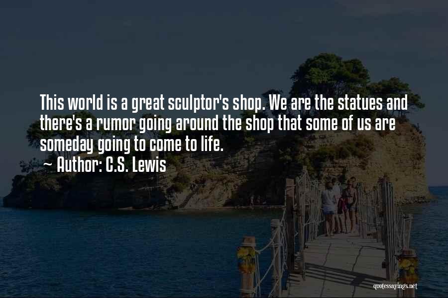 C.S. Lewis Quotes: This World Is A Great Sculptor's Shop. We Are The Statues And There's A Rumor Going Around The Shop That