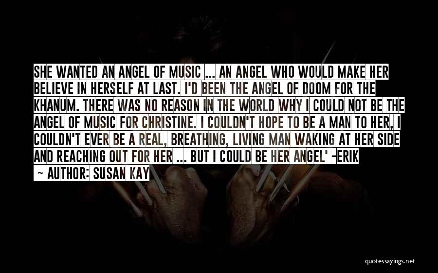 Susan Kay Quotes: She Wanted An Angel Of Music ... An Angel Who Would Make Her Believe In Herself At Last. I'd Been