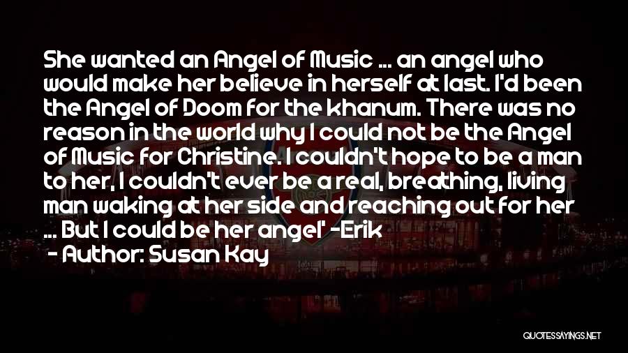 Susan Kay Quotes: She Wanted An Angel Of Music ... An Angel Who Would Make Her Believe In Herself At Last. I'd Been