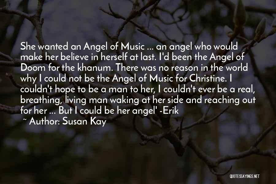 Susan Kay Quotes: She Wanted An Angel Of Music ... An Angel Who Would Make Her Believe In Herself At Last. I'd Been