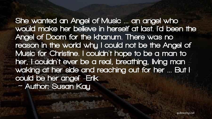 Susan Kay Quotes: She Wanted An Angel Of Music ... An Angel Who Would Make Her Believe In Herself At Last. I'd Been
