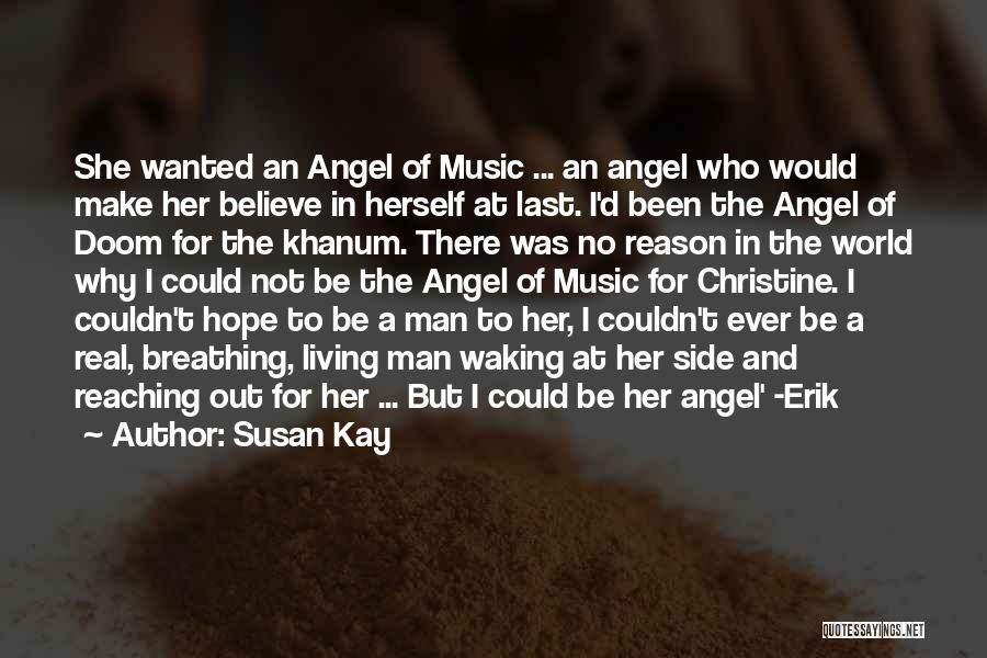 Susan Kay Quotes: She Wanted An Angel Of Music ... An Angel Who Would Make Her Believe In Herself At Last. I'd Been