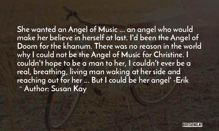 Susan Kay Quotes: She Wanted An Angel Of Music ... An Angel Who Would Make Her Believe In Herself At Last. I'd Been