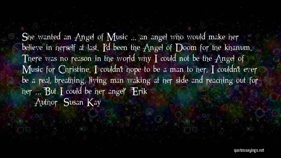 Susan Kay Quotes: She Wanted An Angel Of Music ... An Angel Who Would Make Her Believe In Herself At Last. I'd Been