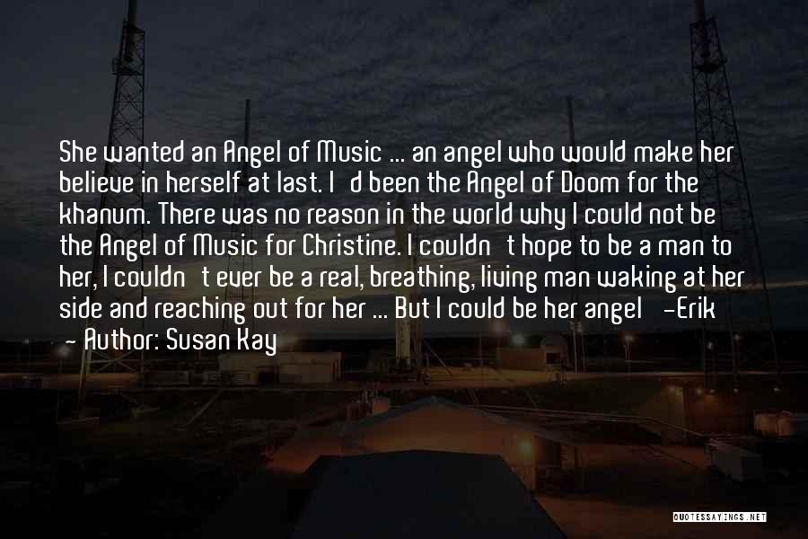 Susan Kay Quotes: She Wanted An Angel Of Music ... An Angel Who Would Make Her Believe In Herself At Last. I'd Been