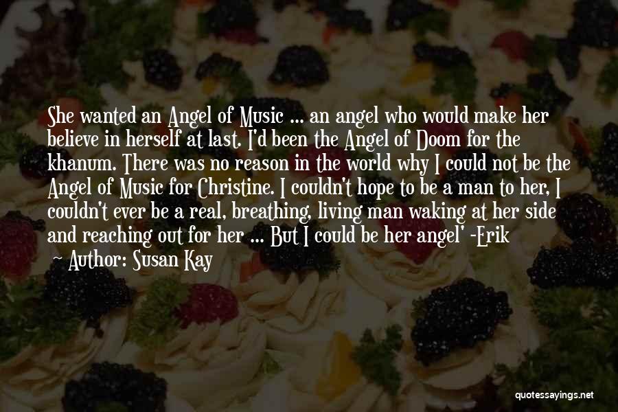 Susan Kay Quotes: She Wanted An Angel Of Music ... An Angel Who Would Make Her Believe In Herself At Last. I'd Been