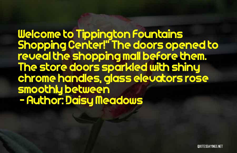 Daisy Meadows Quotes: Welcome To Tippington Fountains Shopping Center! The Doors Opened To Reveal The Shopping Mall Before Them. The Store Doors Sparkled