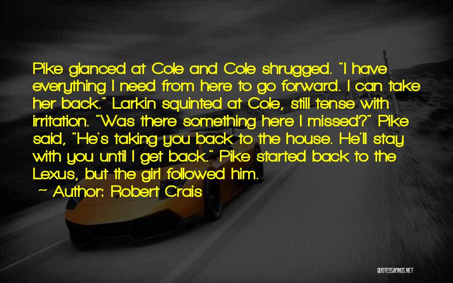 Robert Crais Quotes: Pike Glanced At Cole And Cole Shrugged. I Have Everything I Need From Here To Go Forward. I Can Take