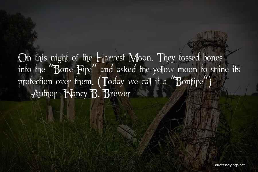 Nancy B. Brewer Quotes: On This Night Of The Harvest Moon. They Tossed Bones Into The Bone Fire And Asked The Yellow Moon To