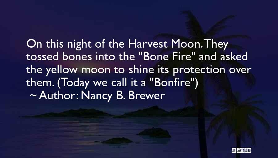 Nancy B. Brewer Quotes: On This Night Of The Harvest Moon. They Tossed Bones Into The Bone Fire And Asked The Yellow Moon To