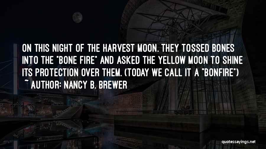 Nancy B. Brewer Quotes: On This Night Of The Harvest Moon. They Tossed Bones Into The Bone Fire And Asked The Yellow Moon To