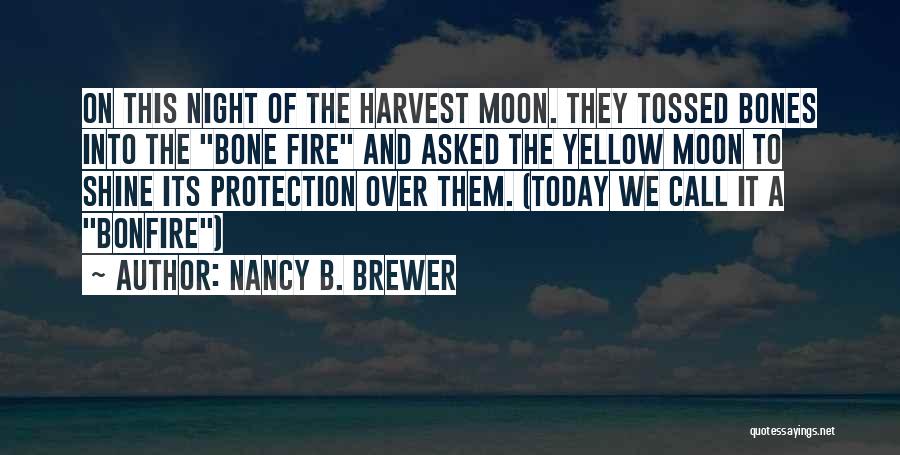 Nancy B. Brewer Quotes: On This Night Of The Harvest Moon. They Tossed Bones Into The Bone Fire And Asked The Yellow Moon To