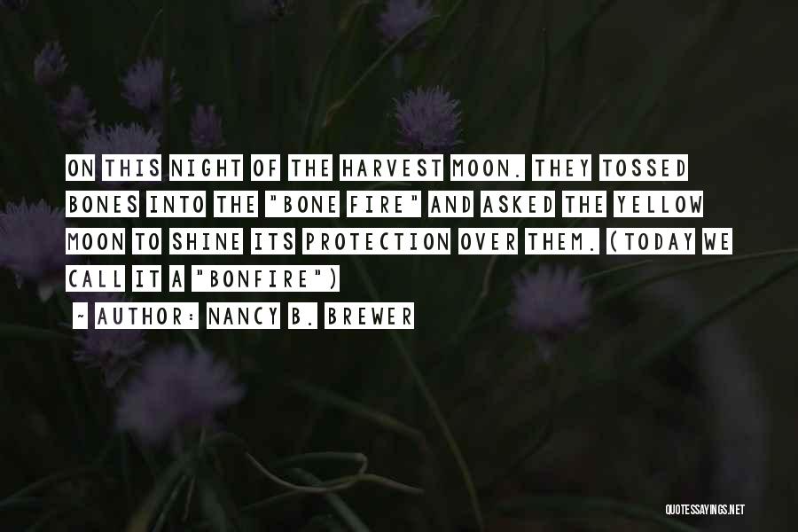 Nancy B. Brewer Quotes: On This Night Of The Harvest Moon. They Tossed Bones Into The Bone Fire And Asked The Yellow Moon To