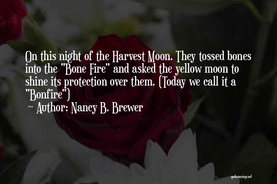 Nancy B. Brewer Quotes: On This Night Of The Harvest Moon. They Tossed Bones Into The Bone Fire And Asked The Yellow Moon To