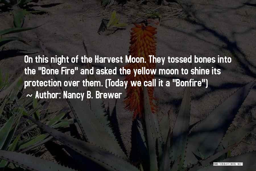 Nancy B. Brewer Quotes: On This Night Of The Harvest Moon. They Tossed Bones Into The Bone Fire And Asked The Yellow Moon To