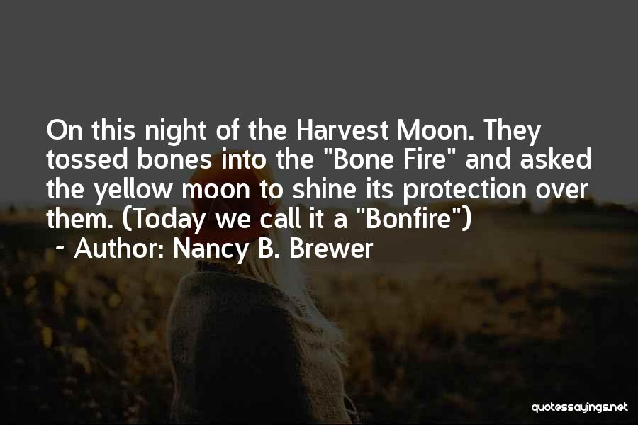 Nancy B. Brewer Quotes: On This Night Of The Harvest Moon. They Tossed Bones Into The Bone Fire And Asked The Yellow Moon To