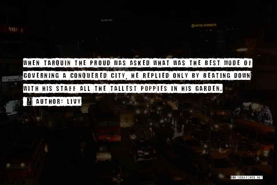 Livy Quotes: When Tarquin The Proud Was Asked What Was The Best Mode Of Governing A Conquered City, He Replied Only By