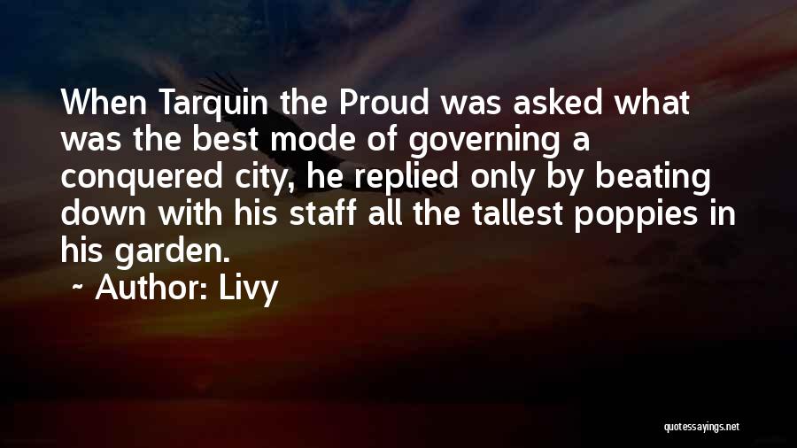 Livy Quotes: When Tarquin The Proud Was Asked What Was The Best Mode Of Governing A Conquered City, He Replied Only By